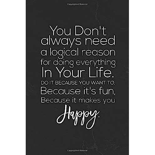 You Don't Always Need A Logical Reason For Doing Everything In Your Life. Do It Because You Want To, Because It's Fun, Because It Makes You Happy.: ... Lined Composition Book Inspirational Diary