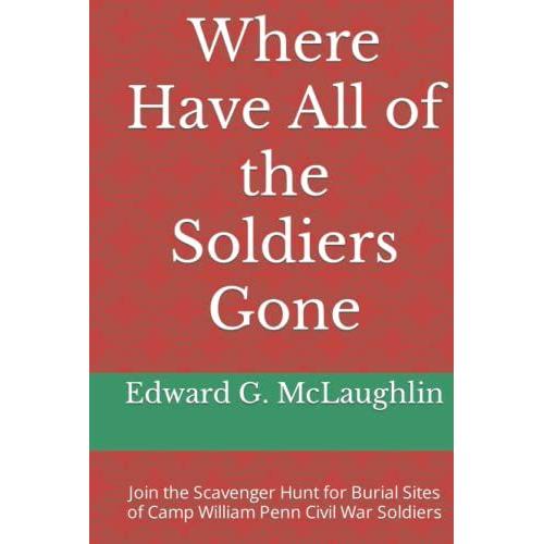 Where Have All Of The Soldiers Gone: Join The Scavenger Hunt For Burial Sites Of Camp William Penn Civil War Soldiers (Soldiers Of The Camp William ... And Sailors At The Philadelphia National Cem)