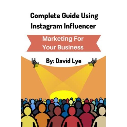Complete Guide Using Instagram Influencer Marketing For Your Business: Easy Way To Boost Up Sales Without Being Salesy