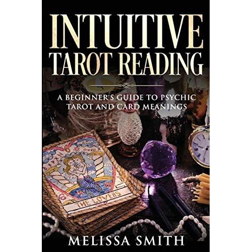 Intuitive Tarot Reading; A Beginner's Guide To Psychic Tarot And Card Meanings