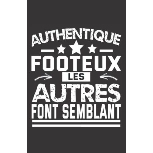 Authentique Footeux Les Autres Font Semblant: Carnet De Notes Humoristique | Notebook À La Couverture Drôle | Cadeau Original Et Pratique