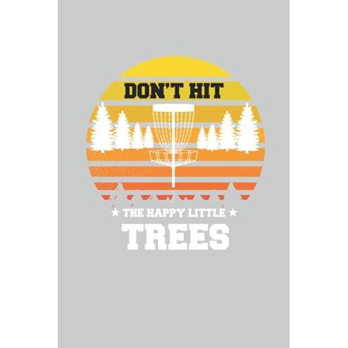 Disc Golf Don't Hit The Happy Little Trees Frisbee Golfer: Lined Notebook Journal To Do Exercise Book Or Diary (6" X 9"Inch) With 120 Pages