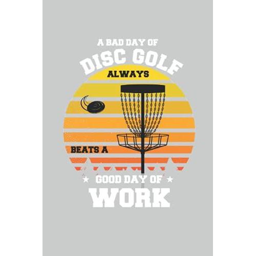 A Bad Day Of Disc Golf Always Beats Good Day Of Work Frisbee Golfer: Lined Notebook Journal To Do Exercise Book Or Diary (6" X 9"Inch) With 120 Pages