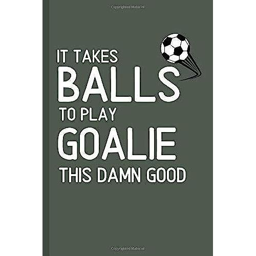 It Takes Balls To Play Goalie This Damn Good: Funny Notebook / Journal For Soccer Players!