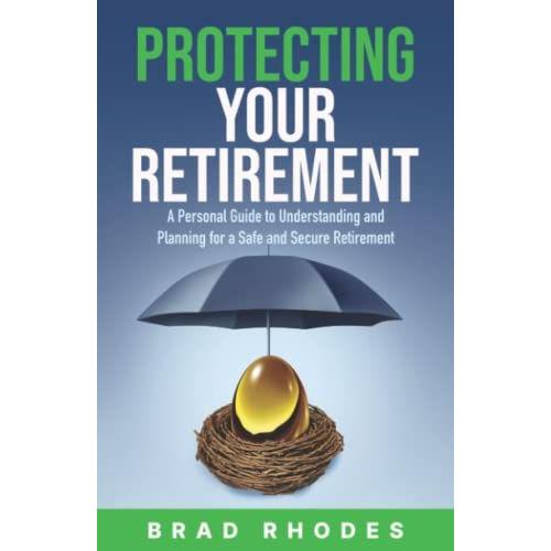 Protecting Your Retirement: A Personal Guide To Understanding And Planning For A Safe And Secure Retirement