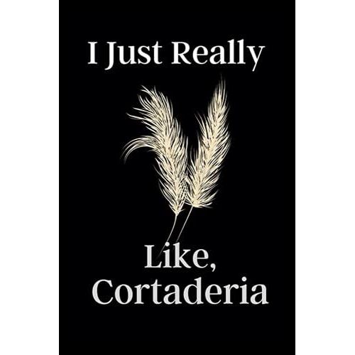 I Just Really Like, Cortaderia: This Notebook Is Very Fantastic. This Notebook Is To Give To Man And Women. Girls And Women Getting A Gift Happy.