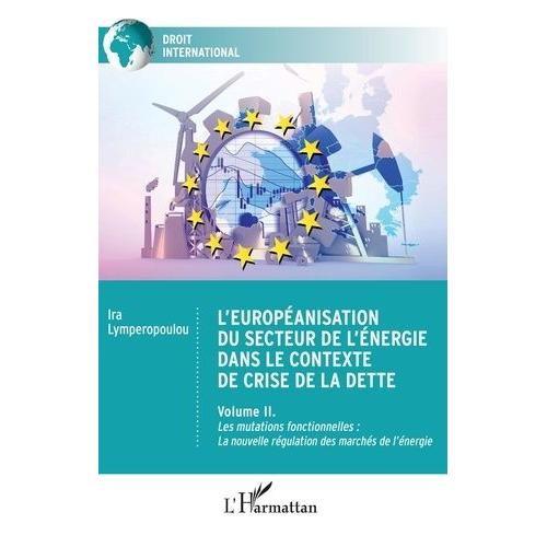 L'européanisation Du Secteur De L'énergie Dans Le Contexte De Crise De La Dette - Volume 2, Les Mutations Fonctionnelles : La Nouvelle Régulation Des Marchés De L'énergie