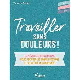 Travailler Sans Douleur ! - 10 Séances D?Auto-Coaching Pour Adopter Les Bonnes Postures Et Se Mettre En Mouvement