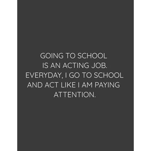 Going To School Is An Acting Job. Everyday, I Go To School And Act Like I Am Paying Attention.: Notebook 8.5"X11" Paperback College Rule 120 Pages
