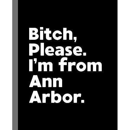 Bitch, Please. I'm From Ann Arbor.: A Vulgar Adult Composition Book For A Native Ann Arbor, Mi Resident