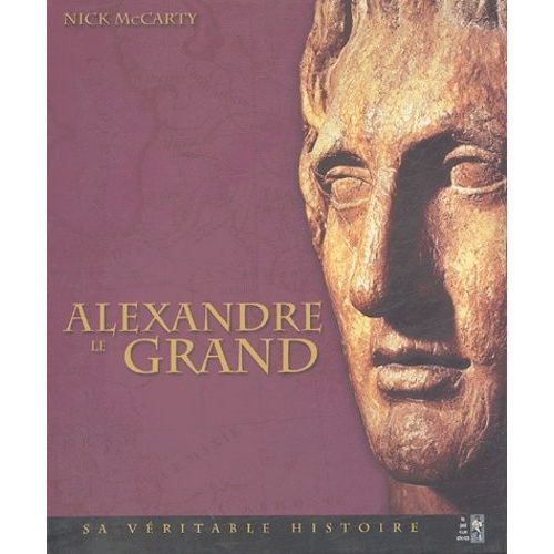 Alexandre Le Grand - Sa Véritable Histoire