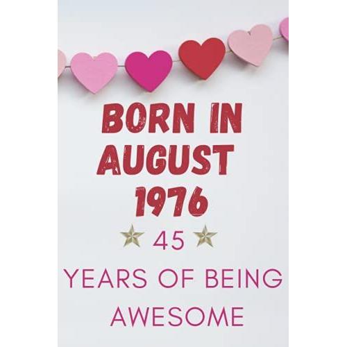 Born In August 1976 45 Years Of Being Awesome: Happy 45th Birthday For Women And Men Who Are Turning 45 Year In August, Birthday Notebook - Journal ... Men Born In 1976, 120 Pages, 6x9 Paperback