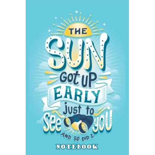 Notebook - The Sun Got Up Early Just To See You ...: College Ruled Blank Lined Paper Notebook Journal For Girls, Teens, Kids, School, College, Writing ... Blank Journal With Black Cover Perfect Size