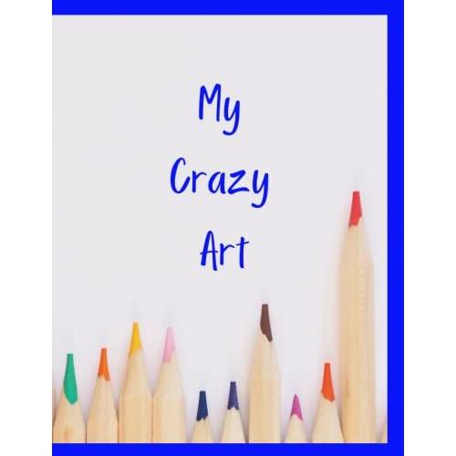 My Crazy Art: Cute Paperback Sketchbook For Kids With 100 Pages Of 8.5" X 11" Large (A4) Plain Paper For Drawing, Colouring, Writing And Learning