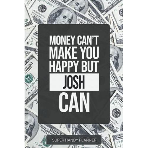 Josh: Money Can't Make You Happy But Josh Can - Custom Name Gift Planner Calendar Notebook Journal