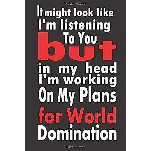 It Might Look Like I'm Listening To You But In My Head I'm Working On My Plans For World Domination: Lined Journal Notebook 108 Page Journal, 6x9 ... Perfect Bound, Soft Cover ,Gift Notebook