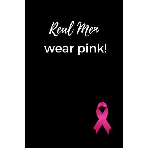 Real Men Wear Pink!: Breast Cancer Awareness Notebook For Men | College Ruled | 120 Pages | 6 X 9 Inches (15.24 X 22.86 Cm)