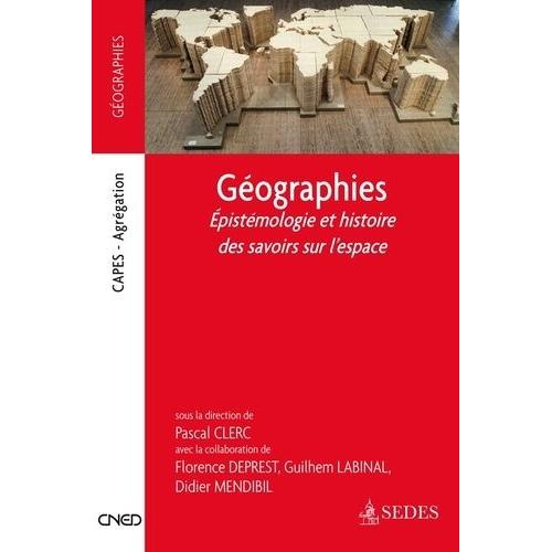 Géographies - Epistemologie Et Histoire Des Savoirs Sur L'espace