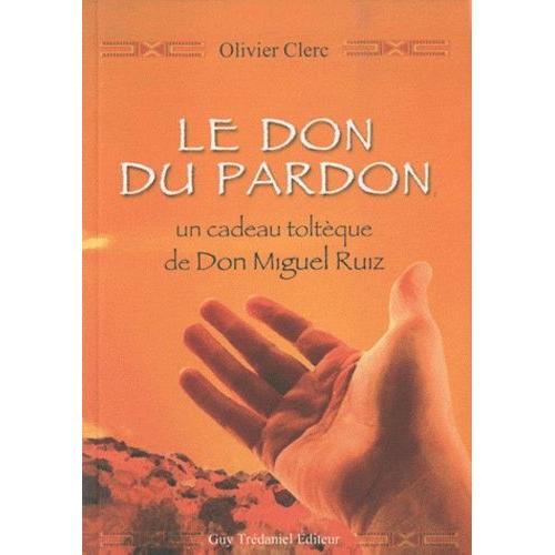 Le Don Du Pardon - Un Cadeau Toltèque De Don Miguel Ruiz