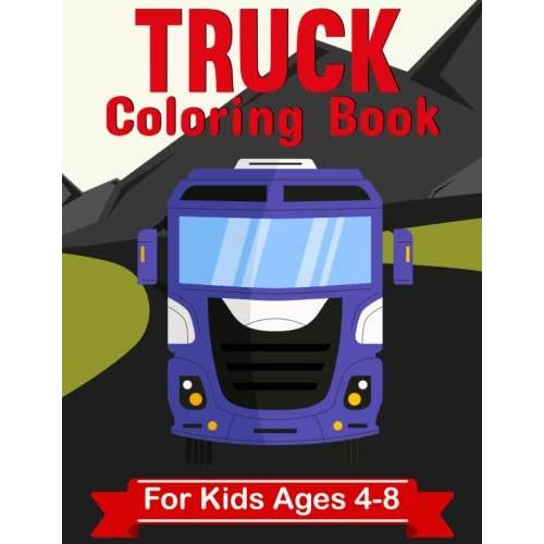Truck Coloring Book For Kids Ages 4-8: Trucks Activity Coloring Book For Kids Ages 4-8 | 40 Pages To Color & Learn About Trailer Trucks Box Truck Car ... And Many More | The Perfect Gift For Kids