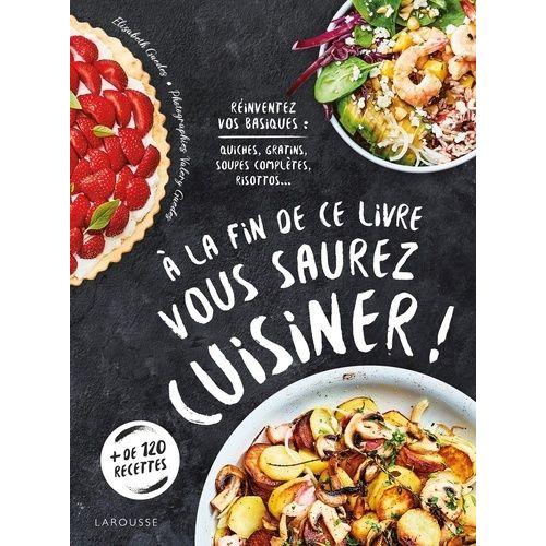 A La Fin De Ce Livre Vous Saurez Cuisiner ! - Réinventez Vos Basiques : Quiches, Gratins, Soupes Complètes, Risottos