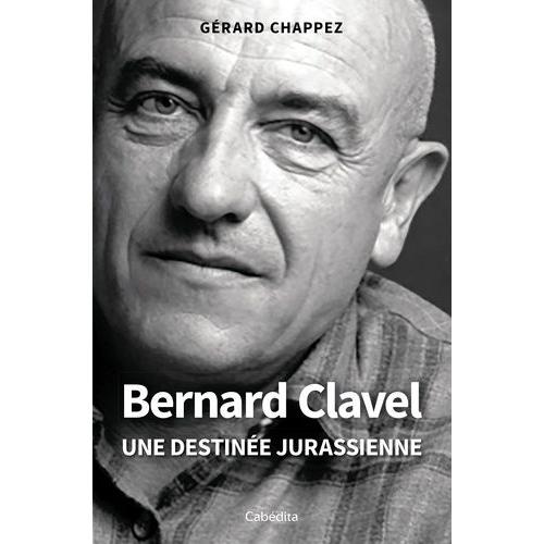 Bernard Clavel - Une Destinée Jurassienne