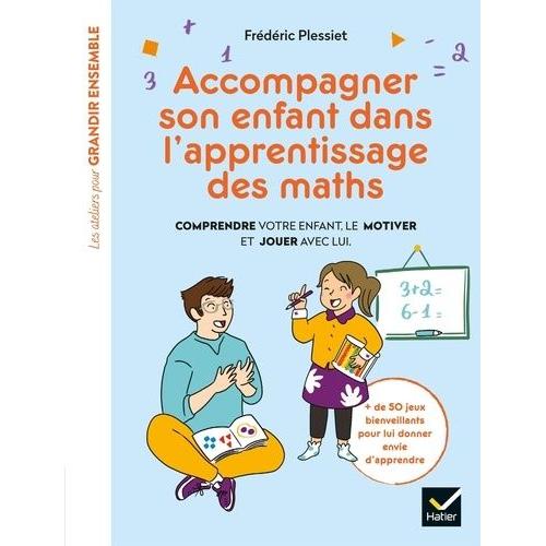 Accompagner Son Enfant Dans L'apprentissage Des Maths - Comprendre Votre Enfant, Le Motiver Et Jouer Avec Lui