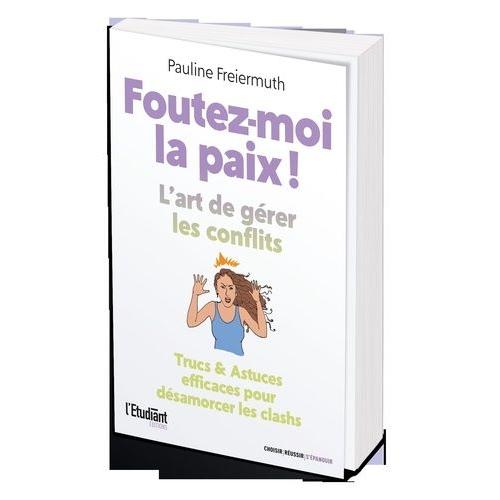 Foutez-Moi La Paix ! - L'art De Gérer Les Conflits - Trucs & Astuces Efficaces Pour Désamorcer Les Clashs