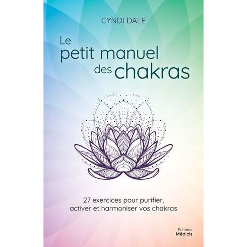 Le Petit Manuel Des Chakras - 27 Exercices Pour Purifier, Activer Et Harmoniser Vos Chakras