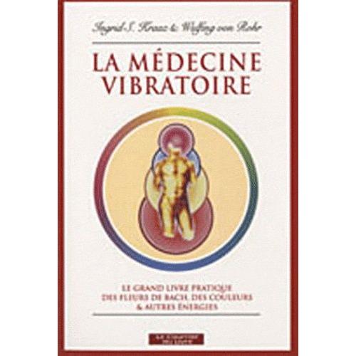 La Médecine Vibratoire - Le Grand Livre Pratique Des Fleurs De Bach, Des Couleurs Et Autres Énergies