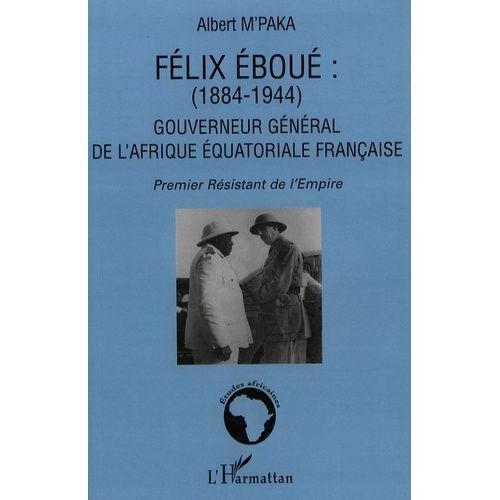 Félix Eboué (1884-1944) : Gouverneur Général De L'afrique Équatoriale Française - Premier Résistant De L'empire