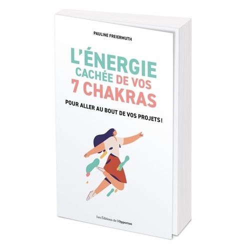 L'énergie Cachée De Vos 7 Chakras - Pour Aller Au Bout De Vos Projets !