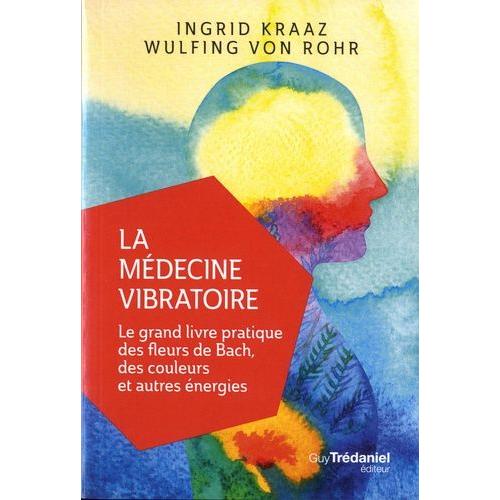 La Médecine Vibratoire - Le Grand Livre Pratique Des Fleurs De Bach, Des Couleurs Et Autres Énergies