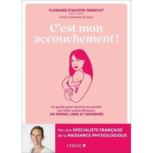 C'est Mon Accouchement ! - Le Guide Pour Mettre Au Monde Son Bébé Naturellement, En Femme Libre Et Informée