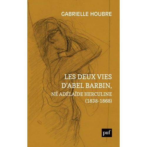 Les Deux Vies D'abel Barbin, Né Adélaïde Herculine (1838-1868) - Edition Annotée Des Souvenirs D'alexina Barbin