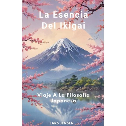 La Esencia Del Ikigai - Viaje A La Filosofía Japonesa