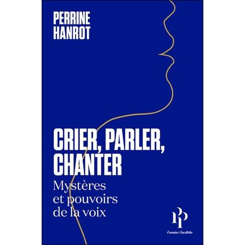 Crier, Parler, Chanter - Mystères Et Pouvoirs De La Voix