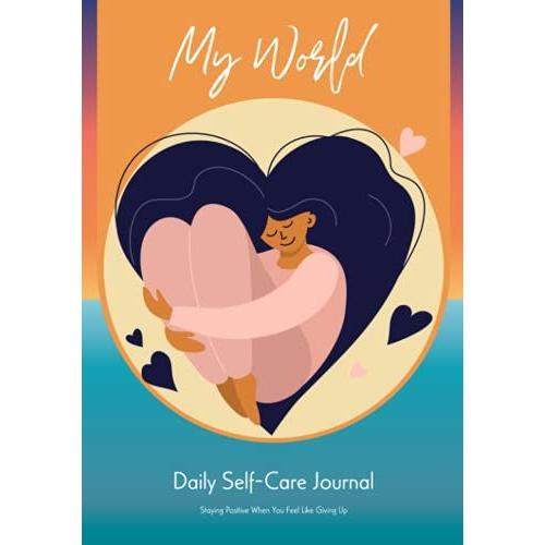 My World: Daily Self-Care Diary And Anxiety Journal For Women - Staying Positive When You Feel Like Giving Up
