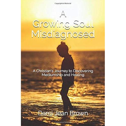 A Growing Soul Misdiagnosed: A Christian's Journey To Discovering Mediumship And Healing