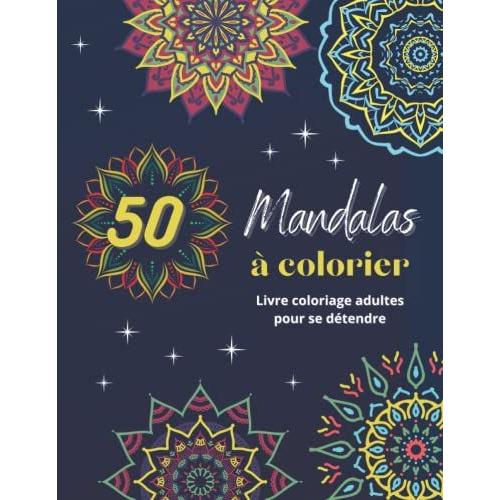 50 Mandalas À Colorier: Livre Coloriage Adultes Pour Se Détendre. Cahier De Loisir Anti-Stress Avec Une Multitudes De Mandalas À Colorier