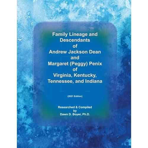 Family Lineage And Descendants Of Andrew Jackson Dean And Margaret (Peggy) Penix Of Virginia, Kentucky, Tennessee, And Indiana: 2021 Edition (Genealogy Lineage)