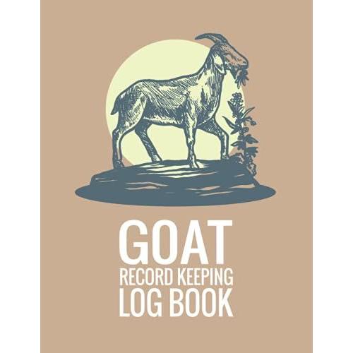 Goat Record Keeping Log Book: Complete Log & Journal For Goat Owners And Farmers, To Keep Track Of Your Goats Matters, Including Goat Information, Medical Record, Feeding And Weight Tracker, And More