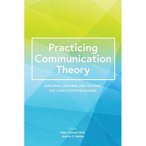 Practicing Communication Theory: Exploring, Applying, And Teaching The Constitutive Metamodel