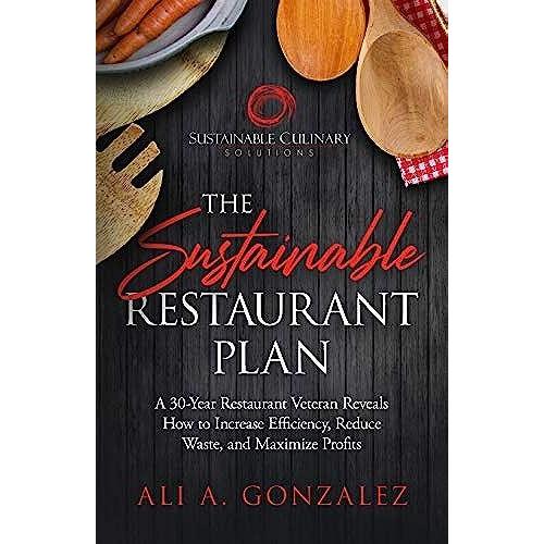 The Sustainable Restaurant Plan: A 30-Year Restaurant Veteran Reveals How To Increase Efficiency, Reduce Waste, And Maximize Profits