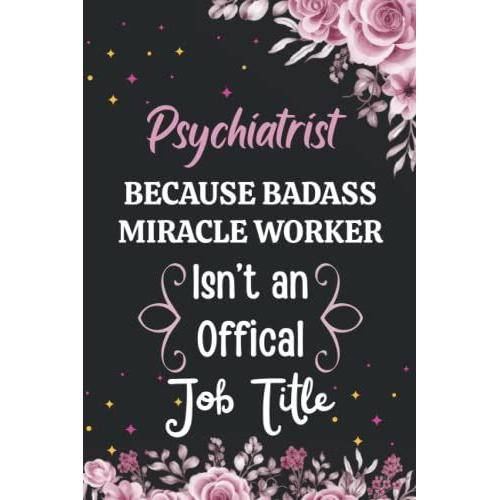 Psychiatrist Because Badass Miracle Worker Isn't An Official Job Title: Psychiatrist Notebook Blank Lined Journal Pages For Birthday Gift, ... Appreciation Gifts For Man And Woman.