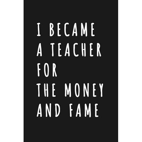I Became A Teacher For The Money And Fame: Wide Ruled 6 X 9 Journal