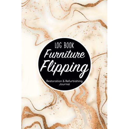 Furniture Flipping Log Book - Restoration & Refurbishing Journal: Makeover Painting Notebook/Flip Diy (Do It Yourself) Organizer/Antique & Selling ... Gift/Fixer Upper Sheets For Men & Women