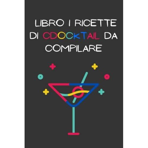 Libro I Ricette Di Cocktail Da Compilare: Un Diario Per Annotare E Ricordare Tutti I Cocktail, Con Ricette E Preparazione. Per Bartender E Amanti Dei Cocktail
