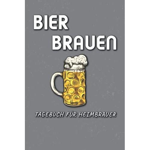 Bier Brauen Tagebuch Für Heimbrauer: Logbuch Zur Erfassung Aller Wichtigen Daten Für Das Bier Brauen - Ideal Als Geschenk Für Hobby- Und Profi-Bierbrauer