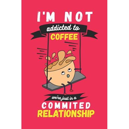 I'm Not Addicted To Coffee,We're Just In A Committed Relationship: 2022 Monthly & Weekly Dated Planner For Coffee Loving Dad Mom Friends Coworkers